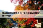 营口抖音代运营多少钱（营口抖音代运营多少钱一个月）