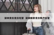 深圳竞价竞价托管  深圳搜索竞价账户托管
