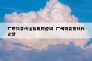 广东抖音代运营机构咨询  广州抖音视频代运营