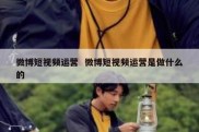 微博短视频运营  微博短视频运营是做什么的