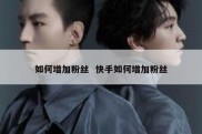 如何增加粉丝  快手如何增加粉丝