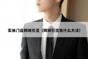 实体门店同城引流（同城引流有什么方法）