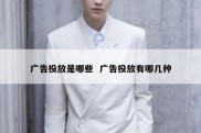 广告投放是哪些  广告投放有哪几种
