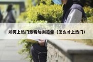 如何上热门涨粉加浏览量（怎么才上热门）