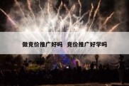做竞价推广好吗  竞价推广好学吗