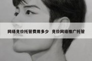 网络竞价托管费用多少  竞价网络推广托管