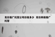 竞价推广托管公司价格多少  竞价网络推广托管