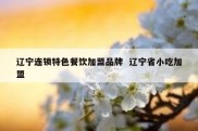 辽宁连锁特色餐饮加盟品牌  辽宁省小吃加盟