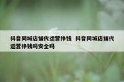 抖音同城店铺代运营挣钱  抖音同城店铺代运营挣钱吗安全吗
