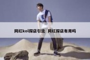 网红kol探店引流  网红探店有用吗