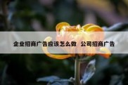 企业招商广告应该怎么做  公司招商广告