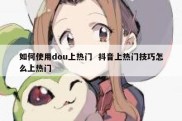 如何使用dou上热门  抖音上热门技巧怎么上热门
