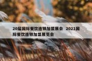 20届国际餐饮连锁加盟展会  2021国际餐饮连锁加盟展览会