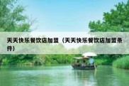 天天快乐餐饮店加盟（天天快乐餐饮店加盟条件）
