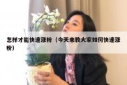 怎样才能快速涨粉（今天来教大家如何快速涨粉）