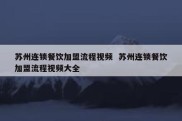 苏州连锁餐饮加盟流程视频  苏州连锁餐饮加盟流程视频大全