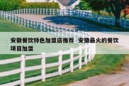 安徽餐饮特色加盟店推荐  安徽最火的餐饮项目加盟