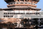河北竞价托管找哪家银行  河北竞价托管找哪家银行好