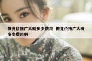 做竞价推广大概多少费用  做竞价推广大概多少费用啊
