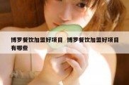 博罗餐饮加盟好项目  博罗餐饮加盟好项目有哪些
