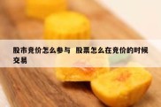 股市竞价怎么参与  股票怎么在竞价的时候交易
