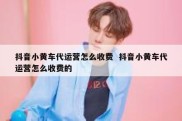 抖音小黄车代运营怎么收费  抖音小黄车代运营怎么收费的