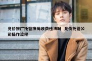 竞价推广托管按周收费违法吗  竞价托管公司操作流程