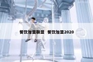 餐饮加盟联盟  餐饮加盟2020