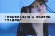 开代驾公司怎么样宣传广告  代驾公司刚成立怎么宣传推广