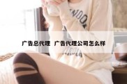 广告总代理  广告代理公司怎么样