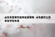 山东食堂餐饮连锁加盟策略  山东餐饮公司承包学校食堂