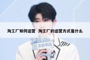淘工厂如何运营  淘工厂的运营方式是什么