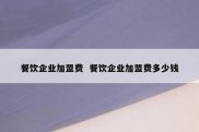 餐饮企业加盟费  餐饮企业加盟费多少钱