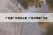 广告推广代理怎么做  广告代理推广平台