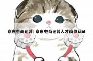 京东电商运营  京东电商运营人才岗位认证