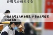 抖音企业号怎么精准引流  抖音企业号运营技巧及实操