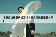 北京竞价托管代运营（北京竞价托管运营公司）