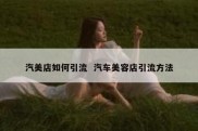 汽美店如何引流  汽车美容店引流方法