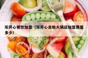 乐开心餐饮加盟（乐开心自助火锅店加盟费是多少）