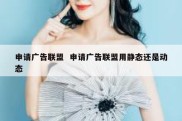 申请广告联盟  申请广告联盟用静态还是动态