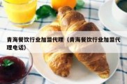 青海餐饮行业加盟代理（青海餐饮行业加盟代理电话）
