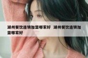 湖州餐饮连锁加盟哪家好  湖州餐饮连锁加盟哪家好