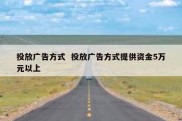 投放广告方式  投放广告方式提供资金5万元以上