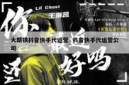 大朗镇抖音快手代运营  抖音快手代运营公司
