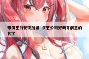 带演艺的餐饮加盟  演艺公司好听有创意的名字