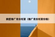 鹤壁推广竞价托管（推广竞价托管价格）