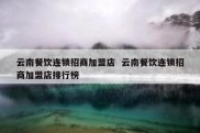 云南餐饮连锁招商加盟店  云南餐饮连锁招商加盟店排行榜