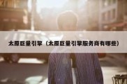 太原巨量引擎（太原巨量引擎服务商有哪些）