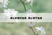 用心的餐饮加盟  用心餐厅加盟