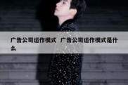 广告公司运作模式  广告公司运作模式是什么